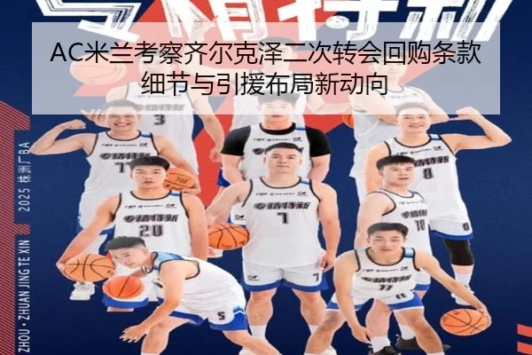 AC米兰考察齐尔克泽二次转会回购条款细节与引援布局新动向