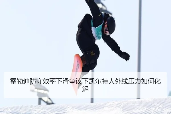 霍勒迪防守效率下滑争议下凯尔特人外线压力如何化解