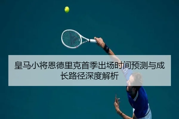 皇马小将恩德里克首季出场时间预测与成长路径深度解析