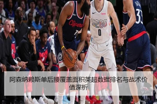 阿森纳赖斯单后腰覆盖面积英超数据排名与战术价值深析