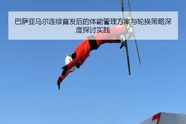 巴萨亚马尔连续首发后的体能管理方案与轮换策略深度探讨实践
