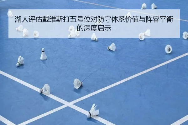 湖人评估戴维斯打五号位对防守体系价值与阵容平衡的深度启示