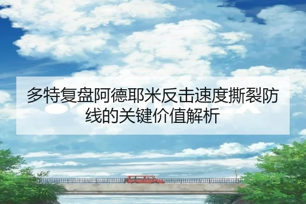 多特复盘阿德耶米反击速度撕裂防线的关键价值解析