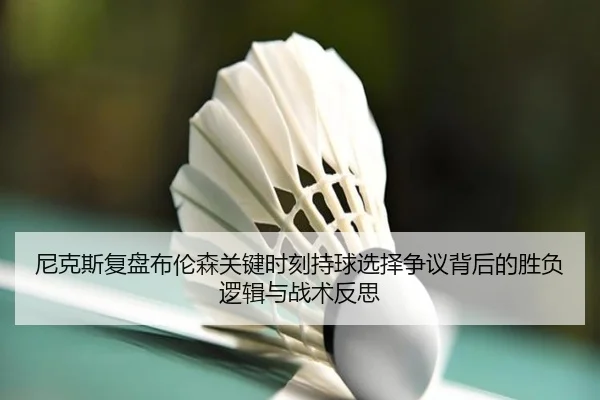 尼克斯复盘布伦森关键时刻持球选择争议背后的胜负逻辑与战术反思