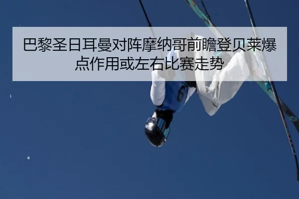 巴黎圣日耳曼对阵摩纳哥前瞻登贝莱爆点作用或左右比赛走势