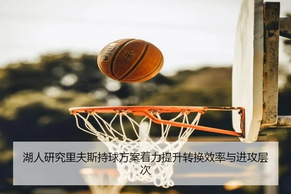 湖人研究里夫斯持球方案着力提升转换效率与进攻层次